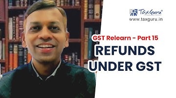 GST Relearn Video Series - Part 15 - Refunds under GST