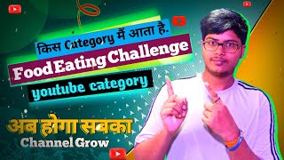 Food Eating challenge video किस category में आता है ? youtube category !! food eating challenge V.