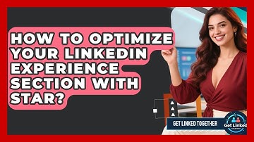 How To Optimize Your LinkedIn Experience Section With STAR? - Get Linked Together