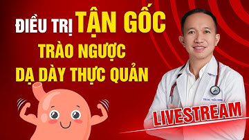 ĐIỀU TRỊ TẬN GỐC TRÀO NGƯỢC DẠ DÀY THỰC QUẢN