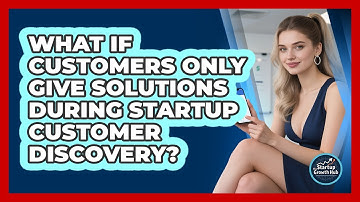 What If Customers Only Give Solutions During Startup Customer Discovery? - The Startup Growth Hub