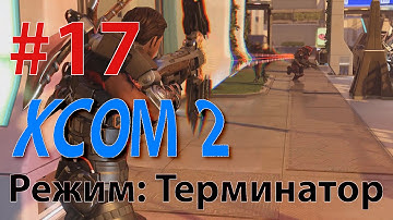 XCOM 2 - Профессионал - режим Терминатор #17 - БЕРЕМ ЯЗЫКА
