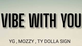 YG - VIBE WITH YOU ( LYRICS ) , MOZZY , TY DOLLA SIGN