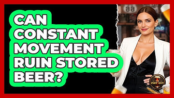 Can Constant Movement Ruin Stored Beer?