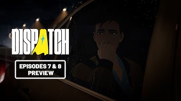 Dispatch | Episodes 7 & 8 Preview