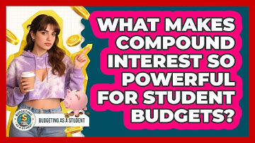 What Makes Compound Interest So Powerful For Student Budgets? - Budgeting as a Student