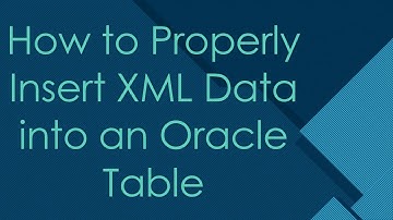 How to Properly Insert XML Data into an Oracle Table