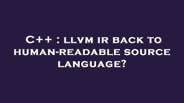 C++ : llvm ir back to human-readable source language?