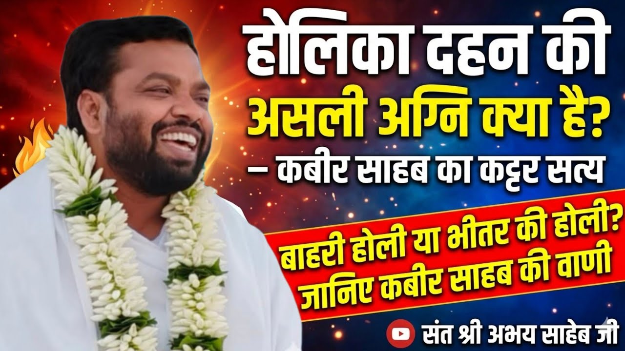 होलिका दहन की असली अग्नि क्या है?  कबीर का सत्य🌺 बाहरी होली या भीतर की होली? 👉संत श्री अभय साहेब जी