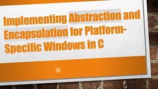 Implementing Abstraction and Encapsulation for Platform-Specific Windows in C