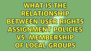 What is the relationship between User Rights Assignment Policies vs. Membership of Local Groups