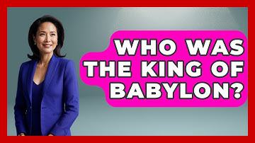 Who Was The King Of Babylon? - Ancient Wonders Revealed