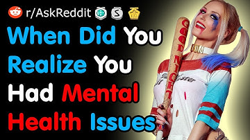 When Did You Realize You Had Mental Health Issues - Reddit