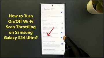How to Turn On/Off Wi-Fi Scan Throttling on Samsung Galaxy S24 Ultra?