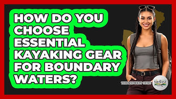 How Do You Choose Essential Kayaking Gear For Boundary Waters? - The Midwest Guru