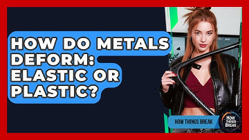 How Do Metals Deform: Elastic Or Plastic? - How Things Break