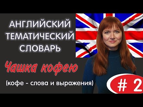 АНГЛИЙСКИЙ ТЕМАТИЧЕСКИЙ СЛОВАРЬ #2 | ЧАШКА КОФЕЮ (кофе – слова и выражения)