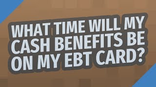 What time will my cash benefits be on my EBT card?