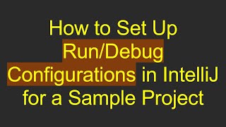 How to Set Up Run/Debug Configurations in IntelliJ for a Sample Project