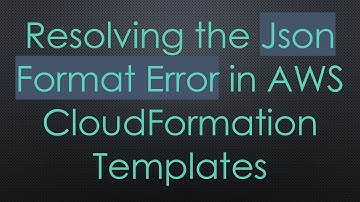 Resolving the Json Format Error in AWS CloudFormation Templates