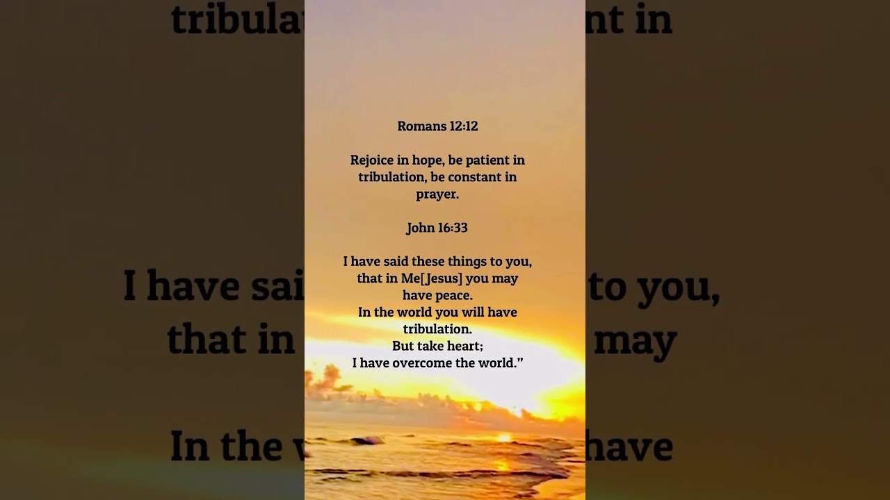 Rejoice in hope, be patient in tribulation.  