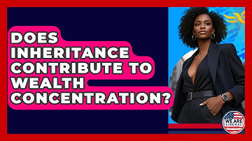 Does Inheritance Contribute To Wealth Concentration? - We Are Liberal