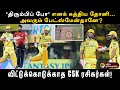 திரும்பிப் போ’ எனக் கத்திய தோனி... அவரும் பேட்ஸ்மேன்தானே?விட்டுக்கொடுக்காத CSK ரசிகர்கள்! | PTD