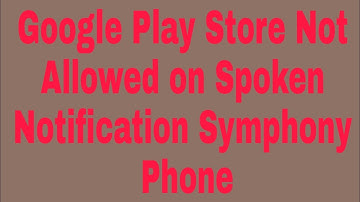 Google Play Store Not Allowed on Spoken Notification Symphony Phone