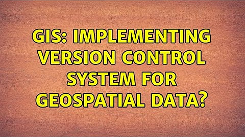 GIS: Implementing version control system for geospatial data?