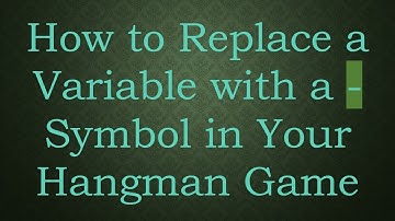 How to Replace a Variable with a - Symbol in Your Hangman Game