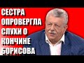 СЕСТРА БОРИСОВА ОПРОВЕРГЛА ЕГО КОНЧИНУ / В КАКОМ СОСТОЯНИИ НАХОДИТСЯ МИХАИЛ БОРИСОВ