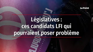 Législatives : ces candidats LFI qui pourraient poser problème