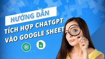 [PREVIEW] Hướng dẫn tích hợp ChatGPT vào Google Sheet & Google Docs