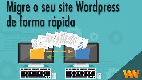 Como migrar seu site Wordpress de forma rápida e fácil