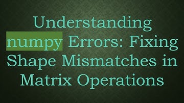 Understanding numpy Errors: Fixing Shape Mismatches in Matrix Operations