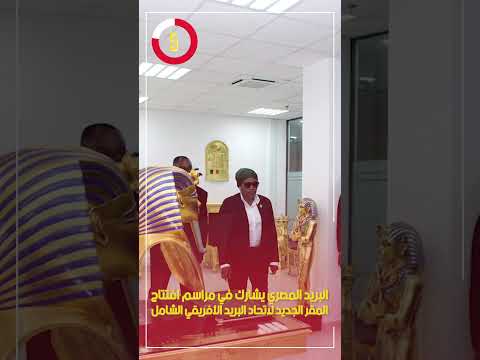 البريد المصري يشارك في مراسم افتتاح المقر الجديد لاتحاد البريد الأفريقي الشامل