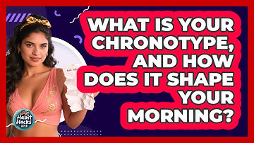 What Is Your Chronotype, And How Does It Shape Your Morning? - Habit Hacks Hub