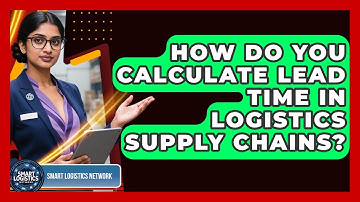 How Do You Calculate Lead Time In Logistics Supply Chains? - Smart Logistics Network