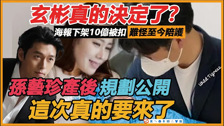 玄彬真的決定了？孫藝珍順利產子又爆瓜，海報下架10億被扣，難怪至今陪護，孫藝珍的反應看哭了 - 天天要聞