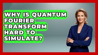 Why Is Quantum Fourier Transform Hard To Simulate - Quantum Tech Explained