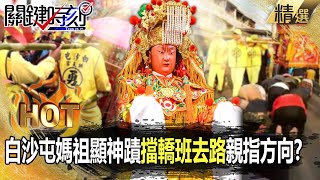 【關鍵熱話題】白沙屯媽祖顯神蹟「擋轎班去路」親指方向！？領20萬香燈腳大進香「一個Move」找到需要祂的人！？ -【關鍵時刻】劉寶傑 林裕豐 黃暐瀚