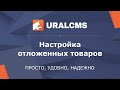 UralCMS: настройка отложенных товаров в интернет-магазине