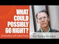 Kim Stanley Robinson | What Could Possibly Go Right?