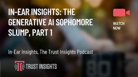 In-Ear Insights: The Generative AI Sophomore Slump, Part 1