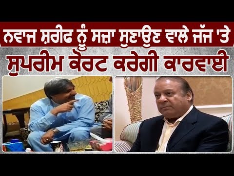 Nawaz Sharif को सजा सुनाने वाले judge पर Supreme Court करेगा कार्रवाई