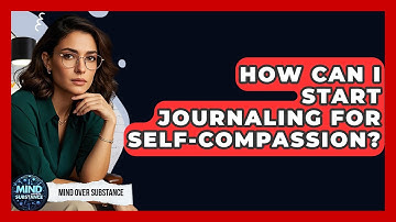 How Can I Start Journaling For Self-compassion? - Mind Over Substance