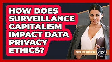 How Does Surveillance Capitalism Impact Data Privacy Ethics? - Moral Politics Experts