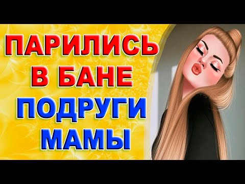 Видео: Подруга Мамы пригласила в баню. История из жизни!