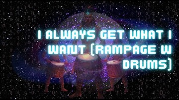 I ALWAYS GET WHAT I WANT (RAMPAGE W/ DRUMS)