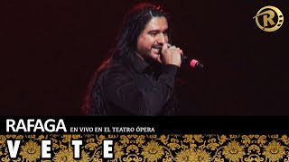 Video thumbnail of "Ráfaga - Vete | En Vivo en el Teatro Opera"
